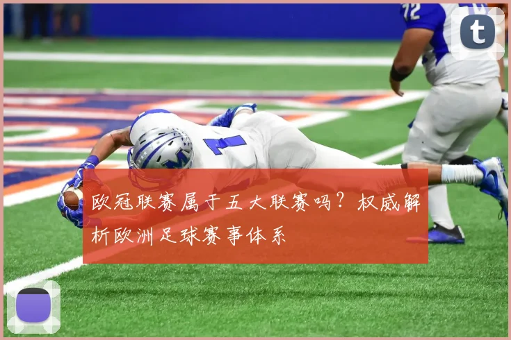 欧冠联赛属于五大联赛吗？权威解析欧洲足球赛事体系