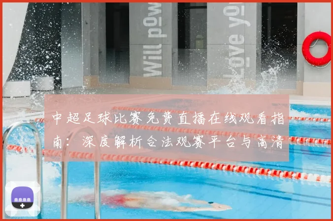 中超足球比赛免费直播在线观看指南：深度解析合法观赛平台与高清流畅技巧_20260611140949