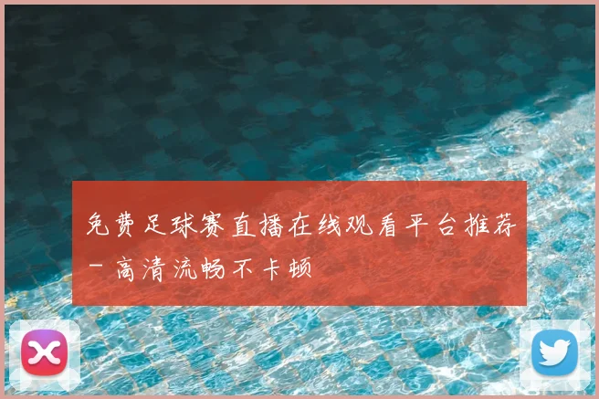 免费足球赛直播在线观看平台推荐 - 高清流畅不卡顿