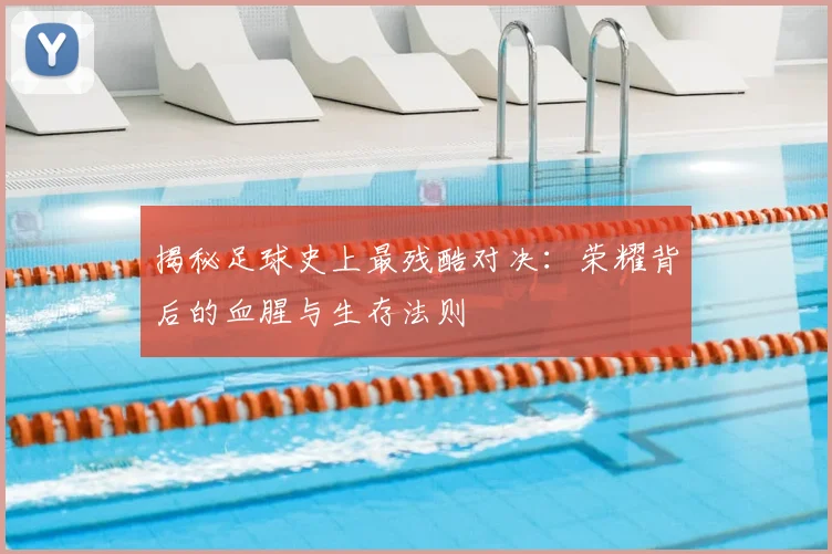 揭秘足球史上最残酷对决:荣耀背后的血腥与生存法则