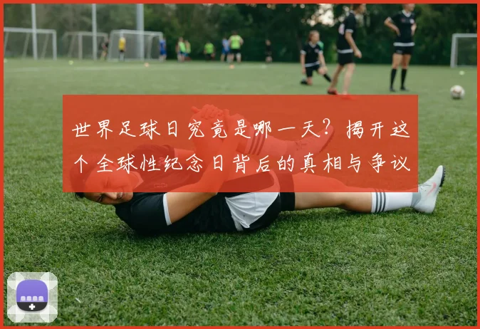 世界足球日究竟是哪一天？揭开这个全球性纪念日背后的真相与争议_20260609201439