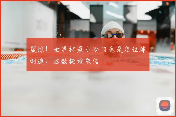 震惊！世界杯最小冷门竟是定位球制造，这数据谁敢信