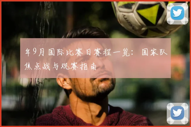 年9月国际比赛日赛程一览：国家队焦点战与观赛指南