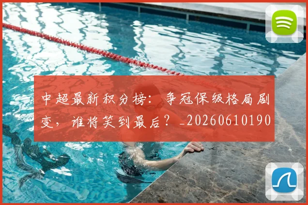 中超最新积分榜:争冠保级格局剧变,谁将笑到最后?_20260610190418