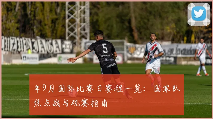 年9月国际比赛日赛程一览：国家队焦点战与观赛指南