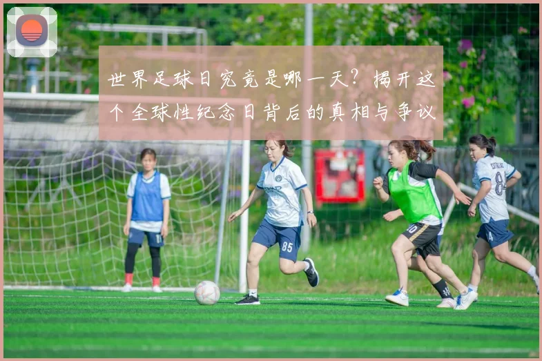 世界足球日究竟是哪一天？揭开这个全球性纪念日背后的真相与争议_20260609201439