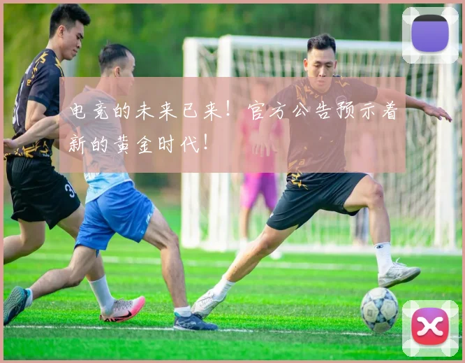 电竞的未来已来！官方公告预示着新的黄金时代！