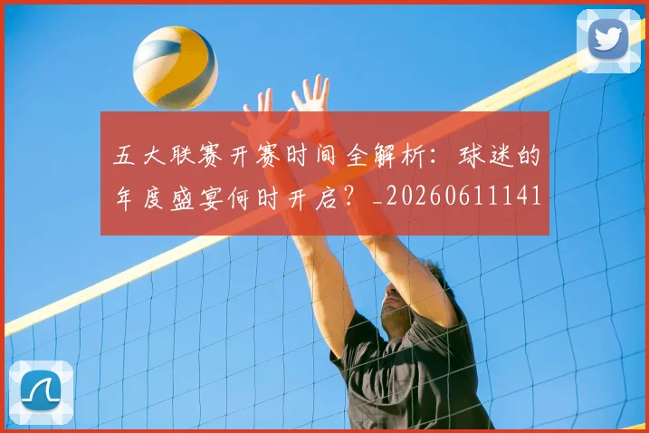 五大联赛开赛时间全解析：球迷的年度盛宴何时开启？_20260611141651