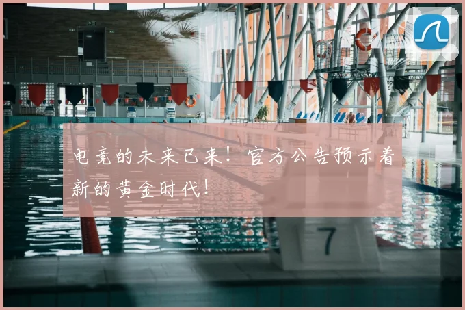 电竞的未来已来!官方公告预示着新的黄金时代!