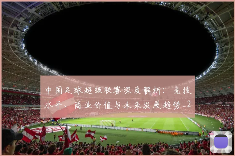 中国足球超级联赛深度解析:竞技水平、商业价值与未来发展趋势_20260610190318