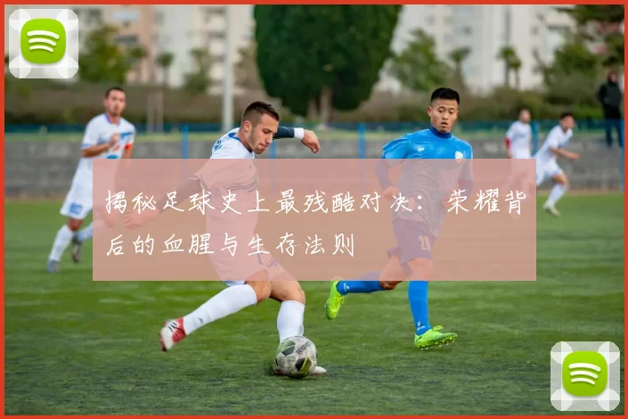 揭秘足球史上最残酷对决:荣耀背后的血腥与生存法则