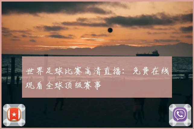 世界足球比赛高清直播:免费在线观看全球顶级赛事